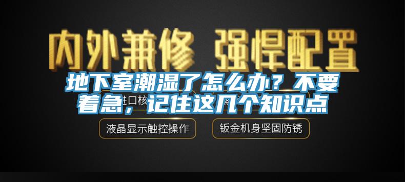 地下室潮濕了怎么辦？不要著急，記住這幾個知識點