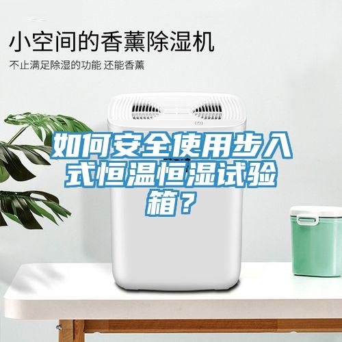 如何安全使用步入式恒溫恒濕試驗(yàn)箱？