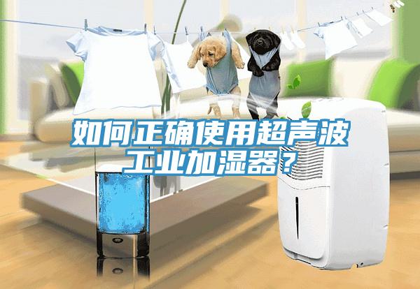 如何正確使用超聲波工業(yè)加濕器？