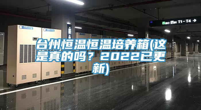 臺州恒溫恒溫培養(yǎng)箱(這是真的嗎？2022已更新)