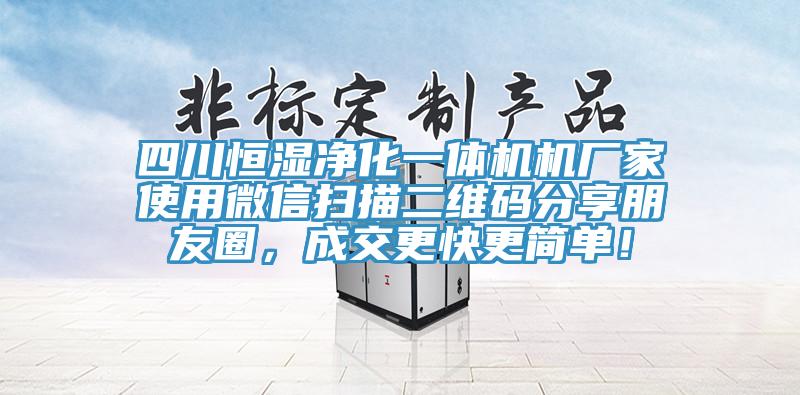 四川恒濕凈化一體機機廠家使用微信掃描二維碼分享朋友圈，成交更快更簡單！