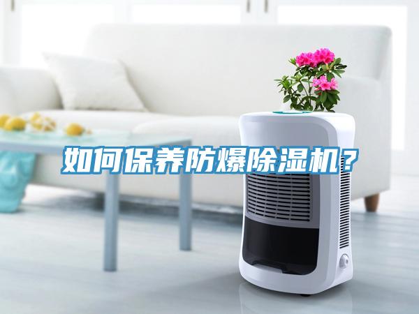 如何保養(yǎng)防爆除濕機(jī)？