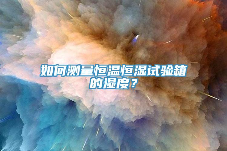 如何測量恒溫恒濕試驗箱的濕度？