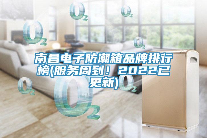 南昌電子防潮箱品牌排行榜(服務(wù)周到！2022已更新)