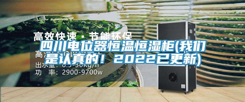 四川電位器恒溫恒濕柜(我們是認真的！2022已更新)