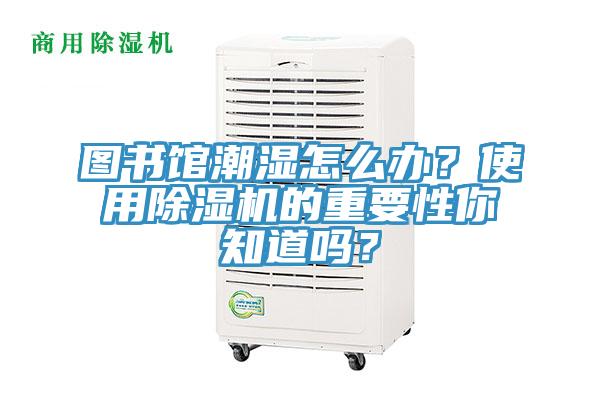 圖書館潮濕怎么辦？使用除濕機(jī)的重要性你知道嗎？