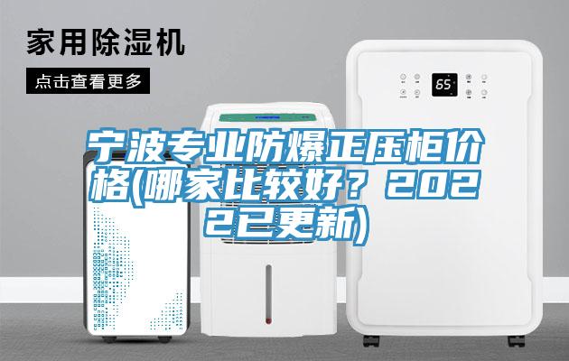 寧波專業(yè)防爆正壓柜價(jià)格(哪家比較好？2022已更新)