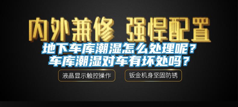 地下車庫潮濕怎么處理呢？車庫潮濕對車有壞處嗎？