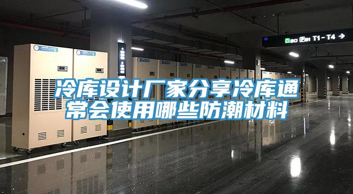 冷庫設(shè)計(jì)廠家分享冷庫通常會使用哪些防潮材料