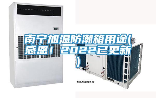 南寧加溫防潮箱用途(感恩！2022已更新)