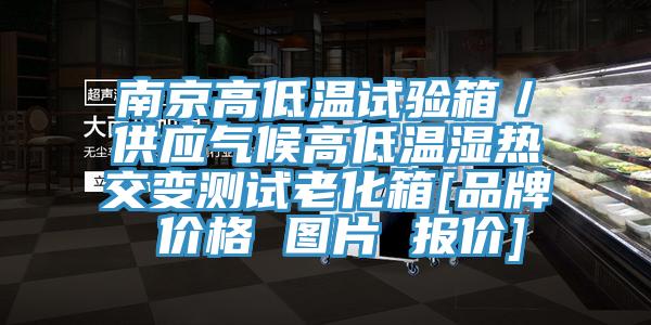 南京高低溫試驗箱／供應(yīng)氣候高低溫濕熱交變測試老化箱[品牌 價格 圖片 報價]