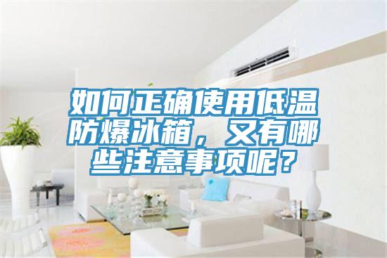 如何正確使用低溫防爆冰箱，又有哪些注意事項(xiàng)呢？