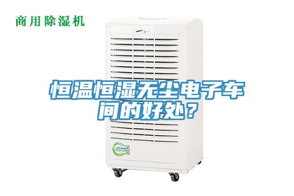 恒溫恒濕無塵電子車間的好處？