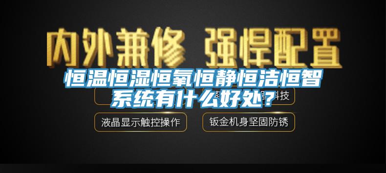 恒溫恒濕恒氧恒靜恒潔恒智系統(tǒng)有什么好處？