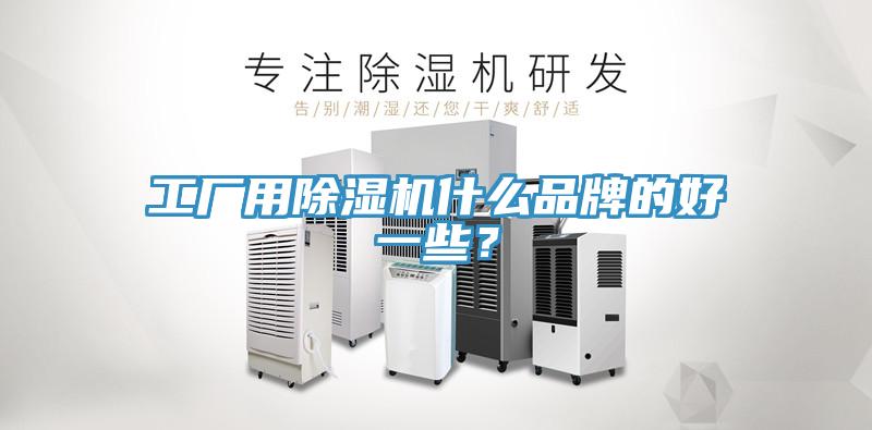 工廠用除濕機(jī)什么品牌的好一些？