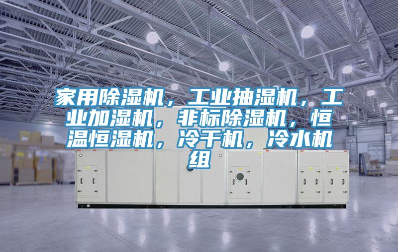 家用除濕機，工業(yè)抽濕機，工業(yè)加濕機，非標除濕機，恒溫恒濕機，冷干機，冷水機組