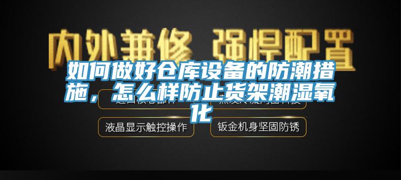 如何做好倉(cāng)庫(kù)設(shè)備的防潮措施，怎么樣防止貨架潮濕氧化