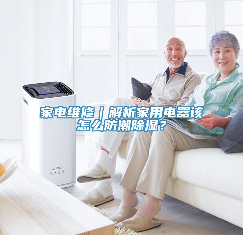 家電維修｜解析家用電器該怎么防潮除濕？