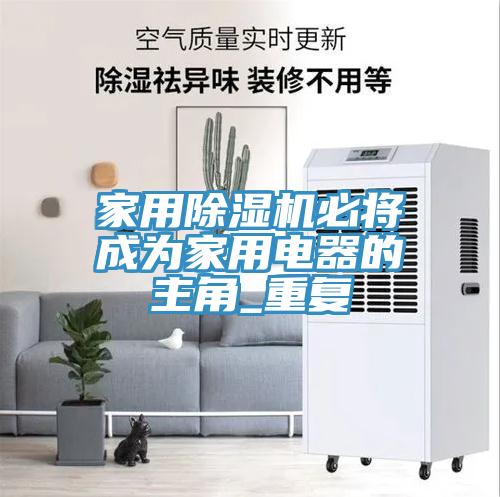 家用除濕機必將成為家用電器的主角_重復(fù)