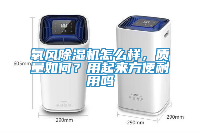 氧風除濕機怎么樣，質(zhì)量如何？用起來方便耐用嗎