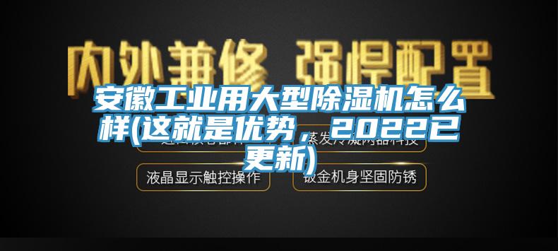 安徽工業(yè)用大型除濕機(jī)怎么樣(這就是優(yōu)勢(shì)，2022已更新)