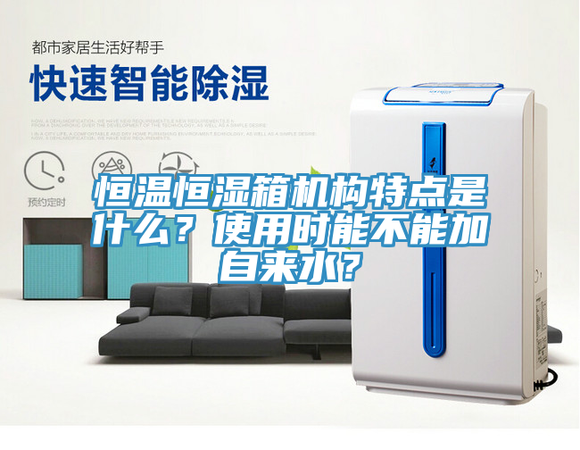 恒溫恒濕箱機構(gòu)特點是什么？使用時能不能加自來水？