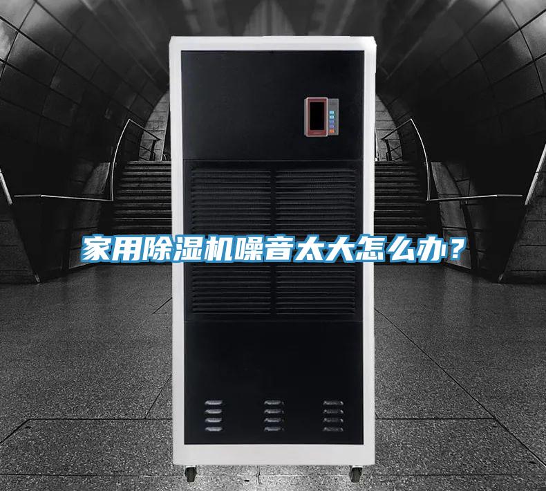 家用除濕機噪音太大怎么辦？