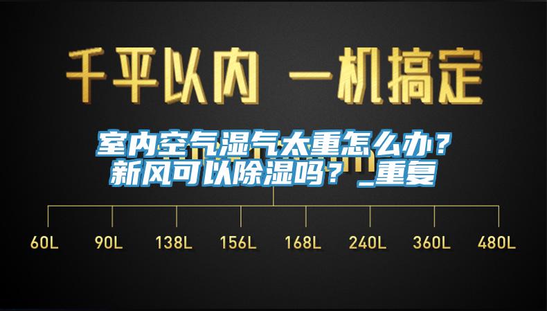 室內(nèi)空氣濕氣太重怎么辦？新風(fēng)可以除濕嗎？_重復(fù)