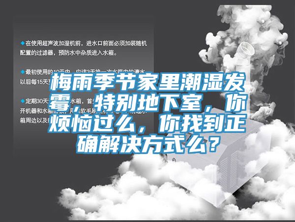 梅雨季節(jié)家里潮濕發(fā)霉，特別地下室，你煩惱過么，你找到正確解決方式么？