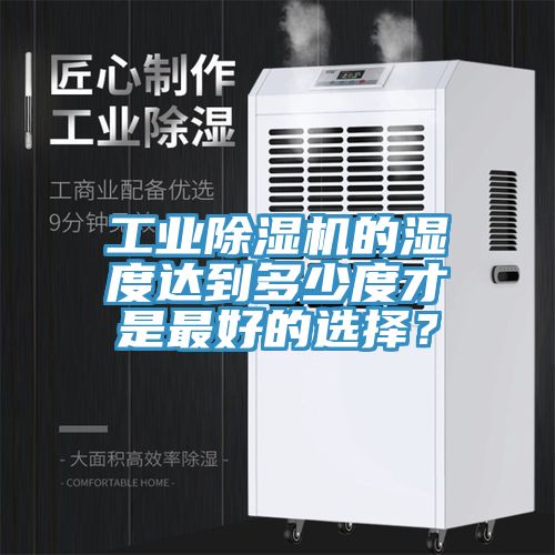 工業(yè)除濕機(jī)的濕度達(dá)到多少度才是最好的選擇？