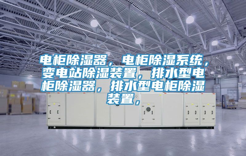 電柜除濕器，電柜除濕系統(tǒng)，變電站除濕裝置，排水型電柜除濕器，排水型電柜除濕裝置，