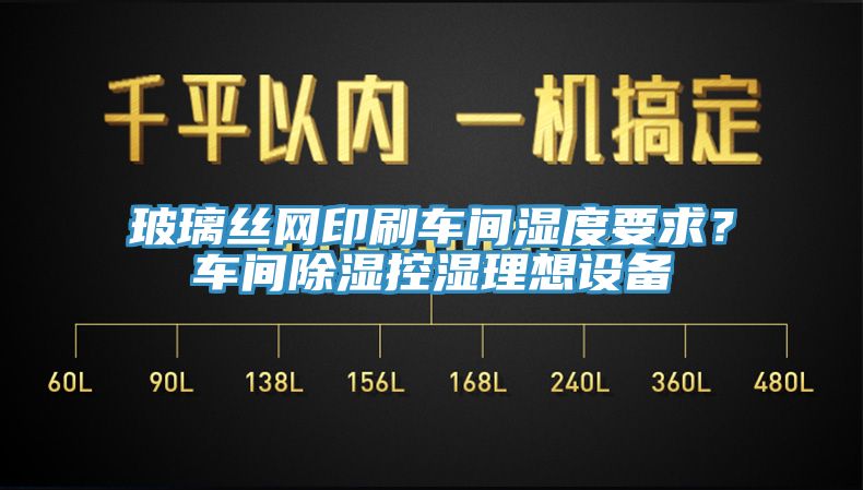 玻璃絲網印刷車間濕度要求？車間除濕控濕理想設備