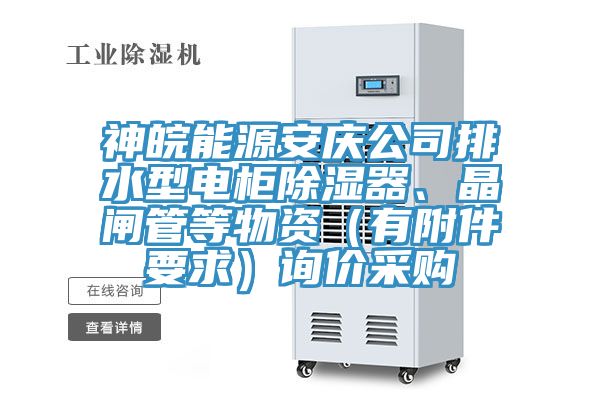 神皖能源安慶公司排水型電柜除濕器、晶閘管等物資（有附件要求）詢價(jià)采購(gòu)