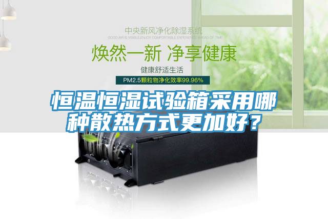 恒溫恒濕試驗箱采用哪種散熱方式更加好？