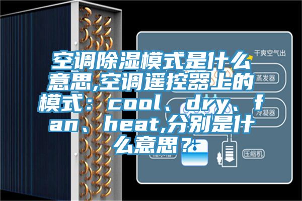 空調(diào)除濕模式是什么意思,空調(diào)遙控器上的模式：cool、dry、fan、heat,分別是什么意思？