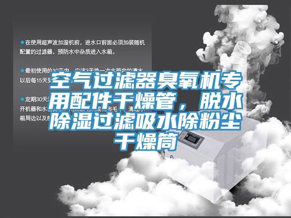 空氣過濾器臭氧機專用配件干燥管，脫水除濕過濾吸水除粉塵干燥筒