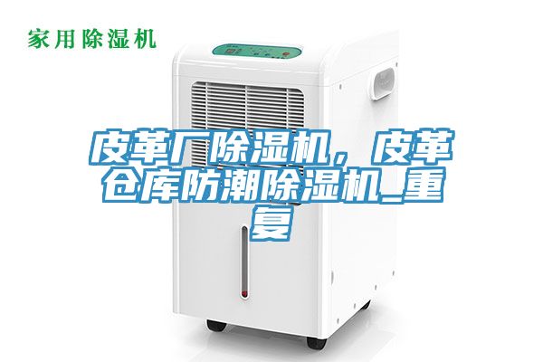 皮革廠除濕機(jī)，皮革倉庫防潮除濕機(jī)_重復(fù)