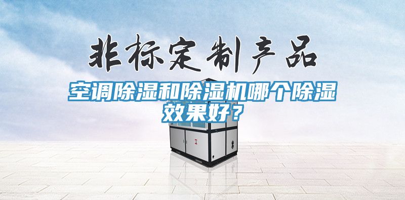 空調(diào)除濕和除濕機(jī)哪個除濕效果好？