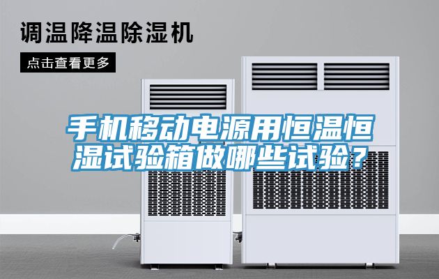 手機(jī)移動電源用恒溫恒濕試驗(yàn)箱做哪些試驗(yàn)？