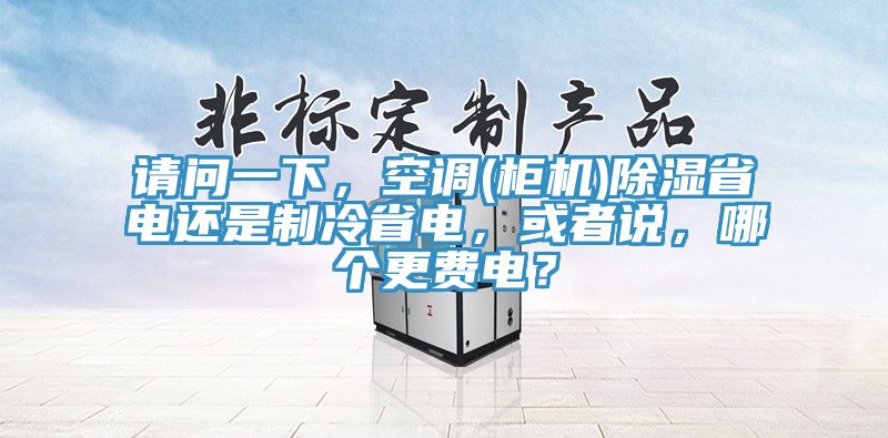 請(qǐng)問(wèn)一下，空調(diào)(柜機(jī))除濕省電還是制冷省電，或者說(shuō)，哪個(gè)更費(fèi)電？