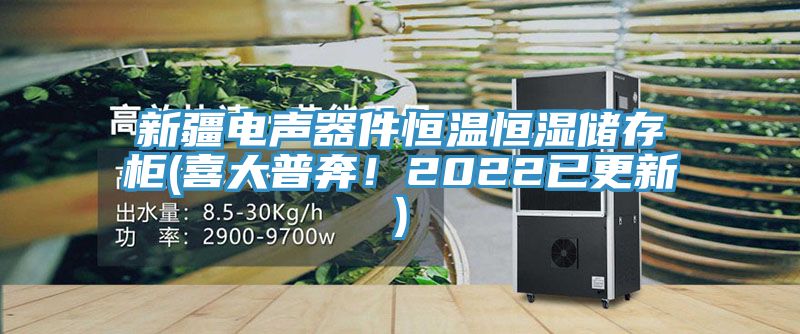 新疆電聲器件恒溫恒濕儲(chǔ)存柜(喜大普奔！2022已更新)