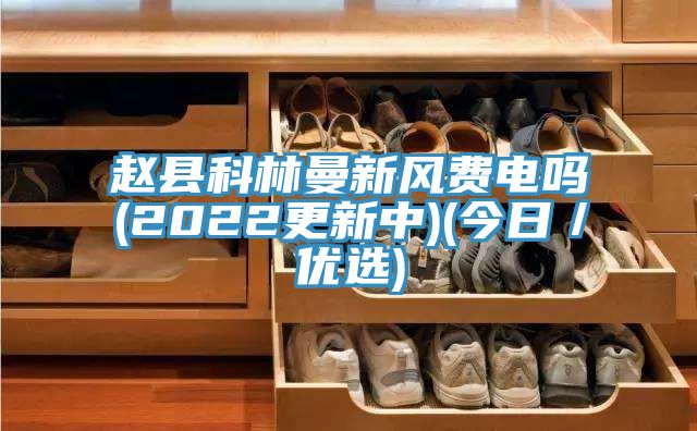 趙縣科林曼新風(fēng)費電嗎(2022更新中)(今日／優(yōu)選)