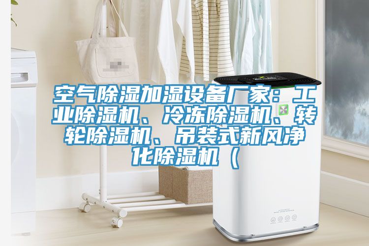 空氣除濕加濕設(shè)備廠家：工業(yè)除濕機(jī)、冷凍除濕機(jī)、轉(zhuǎn)輪除濕機(jī)、吊裝式新風(fēng)凈化除濕機(jī)（