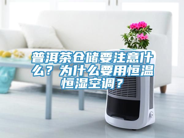 普洱茶倉儲要注意什么？為什么要用恒溫恒濕空調(diào)？