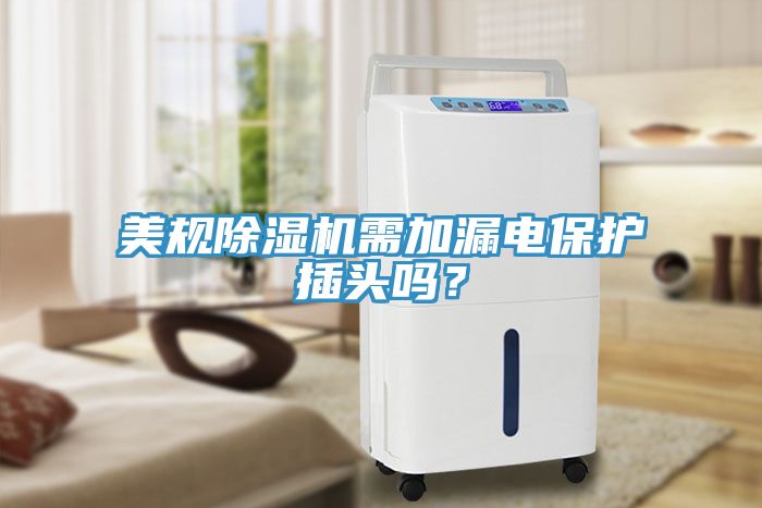 美規(guī)除濕機(jī)需加漏電保護(hù)插頭嗎？