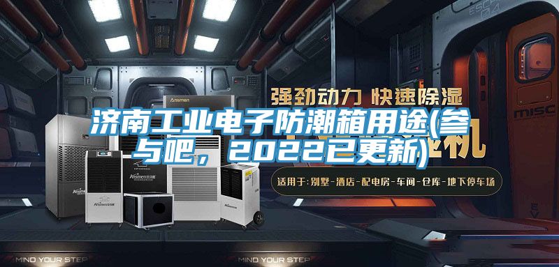 濟(jì)南工業(yè)電子防潮箱用途(參與吧，2022已更新)