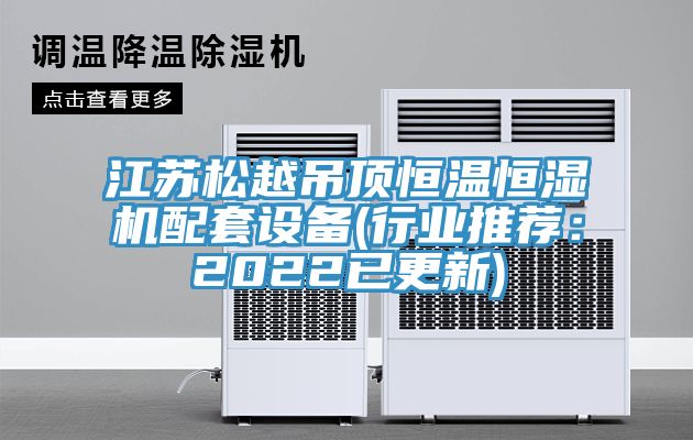 江蘇松越吊頂恒溫恒濕機配套設(shè)備(行業(yè)推薦：2022已更新)