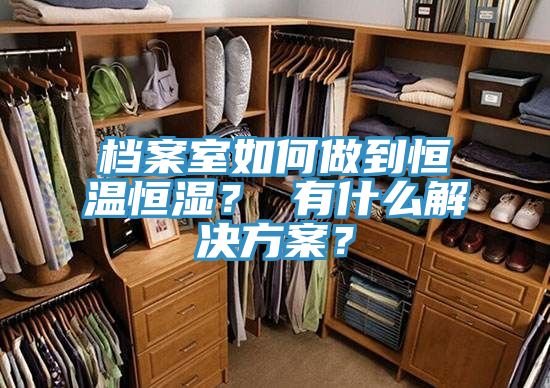 檔案室如何做到恒溫恒濕？ 有什么解決方案？