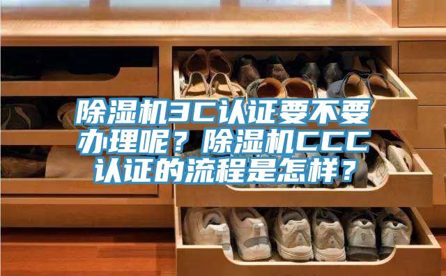 除濕機3C認證要不要辦理呢？除濕機CCC認證的流程是怎樣？