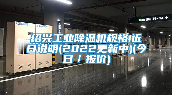 紹興工業(yè)除濕機(jī)規(guī)格.近日說明(2022更新中)(今日／報(bào)價(jià))